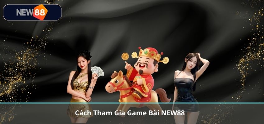 Cách Tham Gia Game Bài NEW88