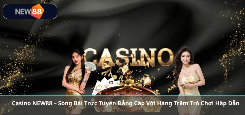 CASINO Casino NEW88 – Sòng Bài Trực Tuyến Đẳng Cấp Với Hàng Trăm Trò Chơi Hấp Dẫn