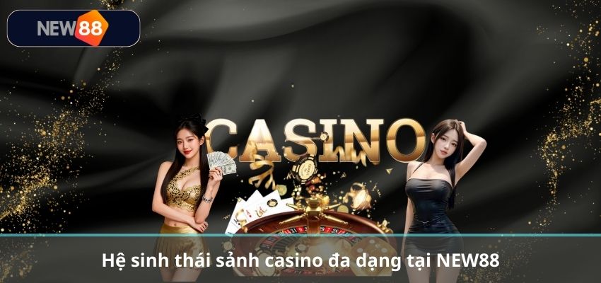 CASINO Hệ sinh thái sảnh casino đa dạng tại NEW88