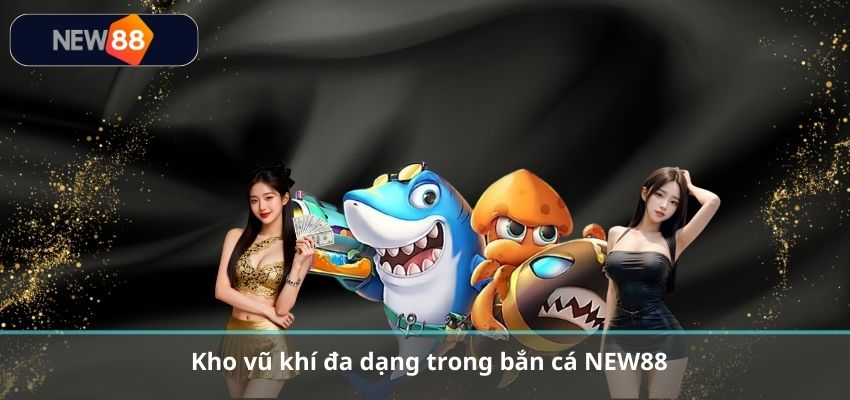 Kho vũ khí đa dạng trong bắn cá NEW88