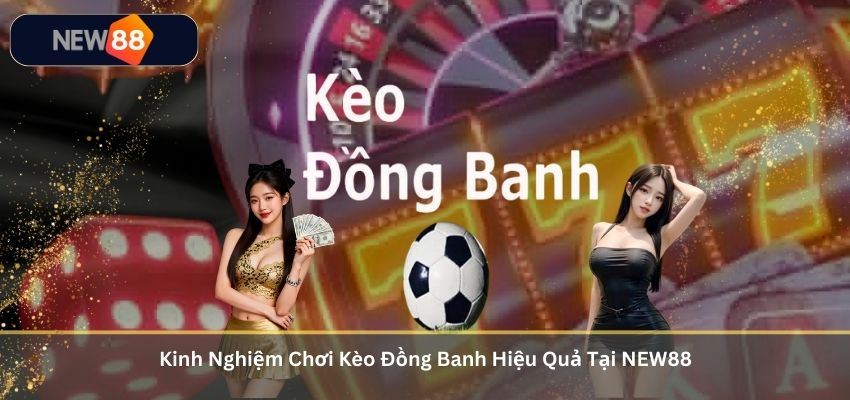 Kinh Nghiệm Chơi Kèo Đồng Banh Hiệu Quả Tại NEW88