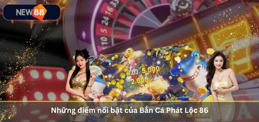Những điểm nổi bật của Bắn Cá Phát Lộc 86