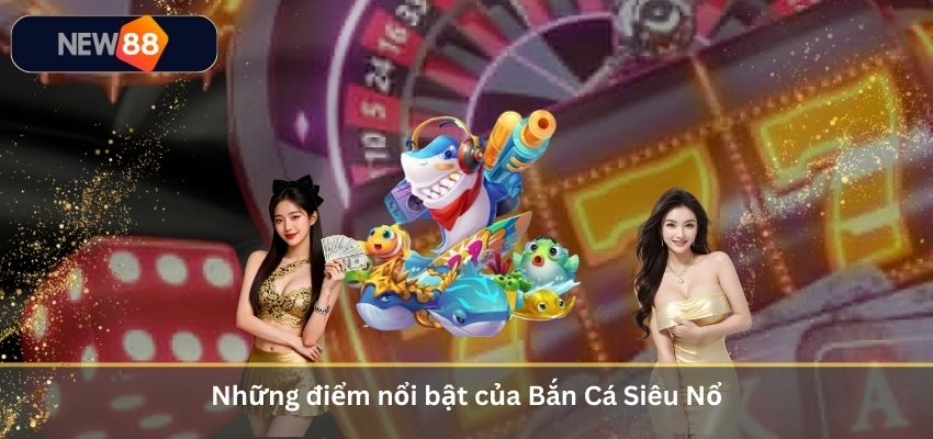 Bắn Cá Siêu Nổ – Đấu Trường Săn Thưởng Cực Hot Cho Game Thủ 2026 Những điểm nổi bật của Bắn Cá Siêu Nổ