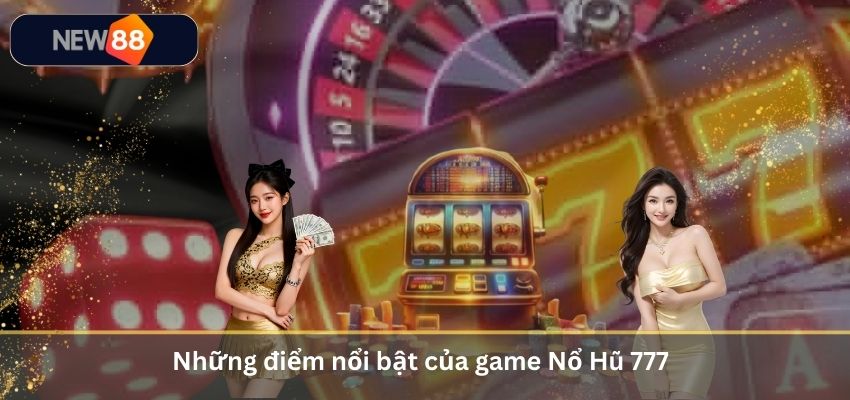 Những điểm nổi bật của game Nổ Hũ 777