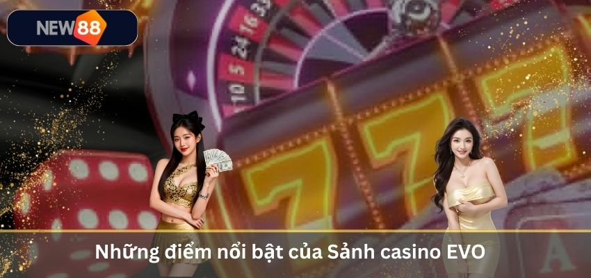 Những điểm nổi bật của Sảnh casino EVO