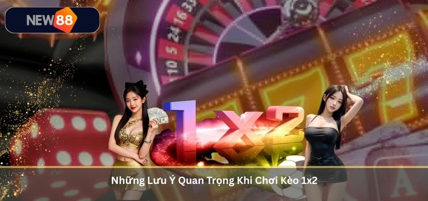 Những Lưu Ý Quan Trọng Khi Chơi Kèo 1x2