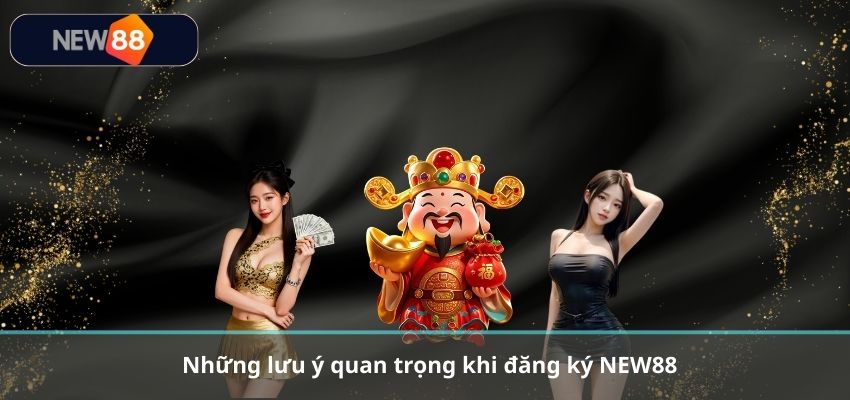 Những lưu ý quan trọng khi đăng ký NEW88