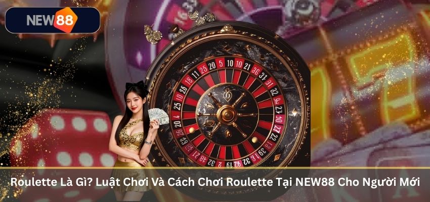 Roulette Là Gì? Luật Chơi Và Cách Chơi Roulette Tại NEW88 Cho Người Mới