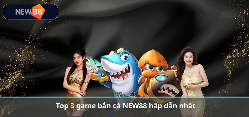 Top 3 game bắn cá NEW88 hấp dẫn nhất