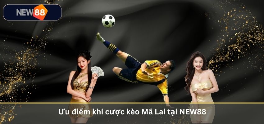 Kèo Mã Lai Là Gì? Tìm Hiểu Loại Odds Đặc Biệt Trong Cá Cược Bóng Đá Ưu điểm khi cược kèo Mã Lai tại NEW88