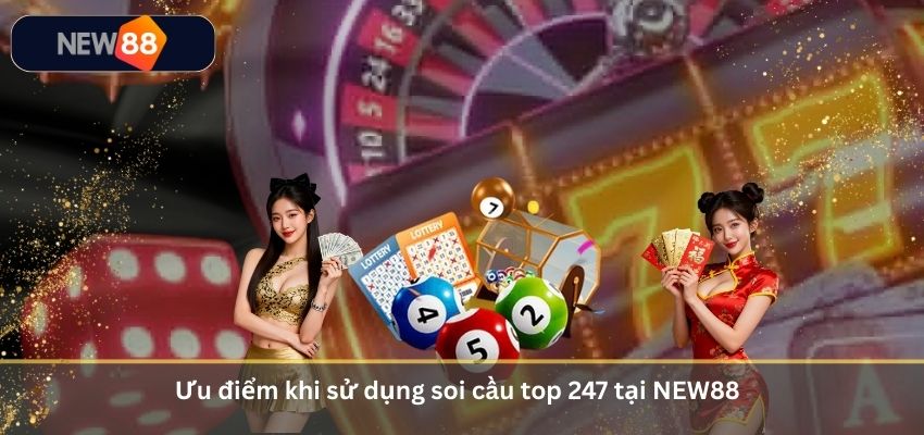 Ưu điểm khi sử dụng soi cầu top 247 tại NEW88
